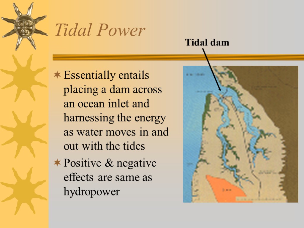 Tidal Power Essentially entails placing a dam across an ocean inlet and harnessing the